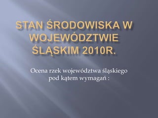 Ocena rzek województwa śląskiego
      pod kątem wymagań :
 
