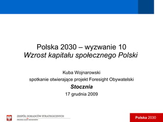Polska 2030 – wyzwanie 10 Wzrost kapitału społecznego Polski   Kuba Wojnarowski spotkanie otwierające projekt Foresight Obywatelski Stocznia 17 grudnia 2009 