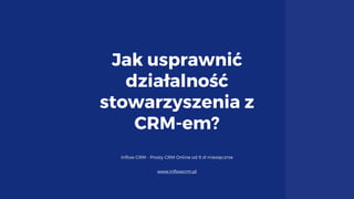 Jak usprawnić
działalność
stowarzyszenia z
CRM-em?
Inflow CRM - Prosty CRM Online od 9 zł miesięcznie
www.inflowcrm.pl
 