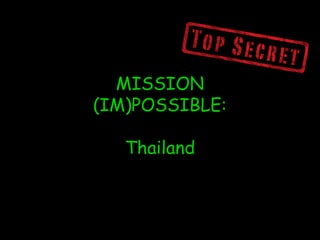 MISSION
(IM)POSSIBLE:
Thailand
 