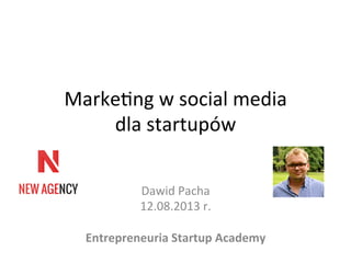 Marke&ng	
  w	
  social	
  media	
  	
  
dla	
  startupów	
  
Dawid	
  Pacha	
  
12.08.2013	
  r.	
  
	
  
Entrepreneuria	
  Startup	
  Academy	
  
 