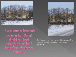 To nasz ośrodek zdrowia. Pani doktor jest                     bardzo miła i bardzo dobrze leczy. This is our community health center. The doctor is very nice and very well treated.