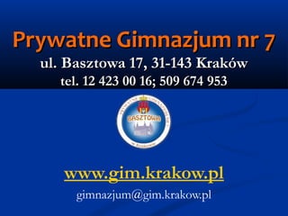 Prywatne Gimnazjum nr 7
ul. Basztowa 17, 31-143 Kraków
tel. 12 423 00 16; 509 674 953

www.gim.krakow.pl
gimnazjum@gim.krakow.pl

 