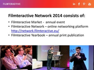 Filmteractive Network 2014 consists of: 
• Filmteractive Market - annual event 
• Filmteractive Network – online networkin...