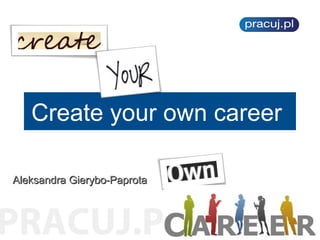 Create your own career
Aleksandra Gierybo-Paprota

 