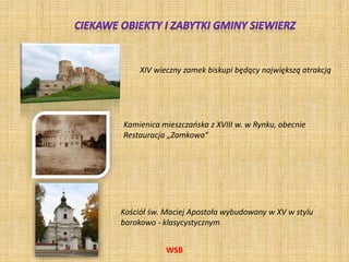 WSB
XIV wieczny zamek biskupi będący największą atrakcją
Kamienica mieszczańska z XVIII w. w Rynku, obecnie
Restauracja „Zamkowa”
Kościół św. Maciej Apostoła wybudowany w XV w stylu
barokowo - klasycystycznym
 