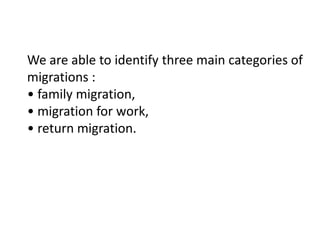 We are able to identify three main categories of
migrations :
• family migration,
• migration for work,
• return migration.
 