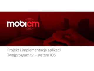 Projekt i implementacja aplikacji
Twojprogram.tv – system iOS
 
