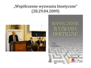 „Współczesne wyzwania bioetyczne”
         (28.29.04.2009)
 