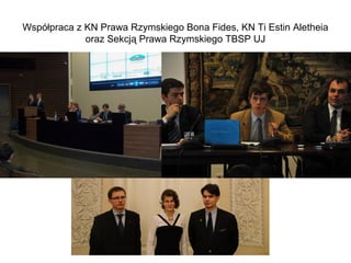 Współpraca z KN Prawa Rzymskiego Bona Fides, KN Ti Estin Aletheia
             oraz Sekcją Prawa Rzymskiego TBSP UJ
 