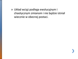 » Układ wciąż podlega ewolucyjnym i
chaotycznym zmianom i nie będzie istniał
wiecznie w obecnej postaci.
 