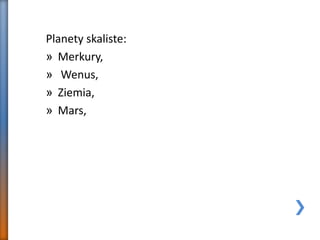 Planety skaliste:
» Merkury,
» Wenus,
» Ziemia,
» Mars,
 