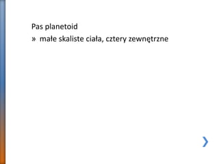 Pas planetoid
» małe skaliste ciała, cztery zewnętrzne
 