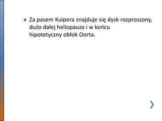 » Za pasem Kuipera znajduje się dysk rozproszony,
dużo dalej heliopauza i w końcu
hipotetyczny obłok Oorta.
 