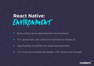 Runs using native development environment
For Javascript uses same environment as Node.JS
Signiﬁcantly simpliﬁes full-stack development
You must be enrolled developer with Apple and Google
React Native:
Environment
 