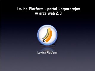 Lavina Platform - portal korporacyjny
w erze web 2.0
Lavina Platform
 