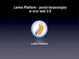 Lavina Platform - portal korporacyjny
           w erze web 2.0




            Lavina Platform
 