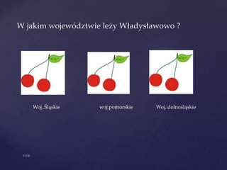 W jakim województwie leży Władysławowo ?
Woj..Śląskie woj.pomorskie Woj..dolnośląskie
 