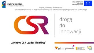 Projekt „CSR droga do innowacji”
jest współfinansowany ze środków Unii Europejskiej w ramach Europejskiego Funduszu Społecznego

„Arinova CSR Leader Thinking”

 