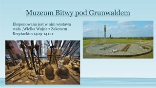 Muzeum Bitwy pod Grunwaldem
Eksponowana jest w nim wystawa
stała „Wielka Wojna z Zakonem
Krzyżackim 1409-1411 r
 