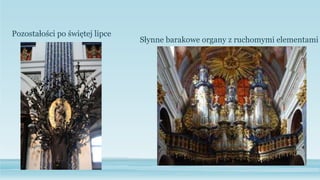 Pozostałości po świętej lipce
Słynne barakowe organy z ruchomymi elementami
 