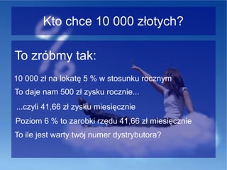 Kto chce 10 000 złotych?
To zróbmy tak:
10 000 zł na lokatę 5 % w stosunku rocznym
To daje nam 500 zł zysku rocznie...
...czyli 41,66 zł zysku miesięcznie
Poziom 6 % to zarobki rzędu 41,66 zł miesięcznie
To ile jest warty twój numer dystrybutora?

 