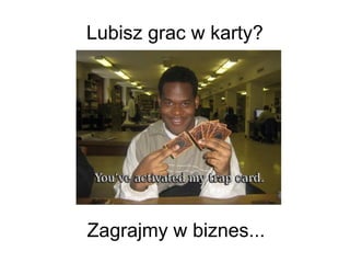Lubisz grac w karty?

Zagrajmy w biznes...

 
