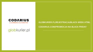 GLOBKURIER.PL/REJESTRACJA/BLACK-WEEK.HTML
CODARIUS.COM/PROMOCJA-NA-BLACK-FRIDAY
 