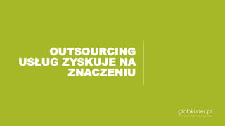OUTSOURCING
USŁUG ZYSKUJE NA
ZNACZENIU
 