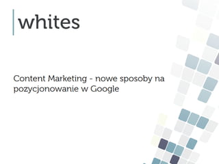 Content Marketing - nowe sposoby na
pozycjonowanie w Google

 