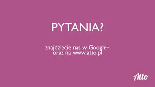 PYTANIA?
znajdziecie nas w Google+
   oraz na www.atto.pl
 
