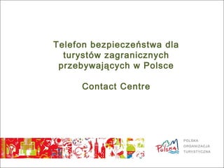 Telefon bezpieczeństwa dla
turystów zagranicznych
przebywających w Polsce
Contact Centre
 