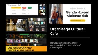 Prowadziłam spotkania online
dotyczące kultury oraz zachowań
społecznych.
Organizacja Cultural
Cafe
 