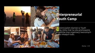 Uczestniczyłam również w Youth
Camp, który miał na celu promowanie
projektów oraz organizacji tworzonych
przez młodych ludzi.
Enterpreneurial
Youth Camp
D a l e j
 