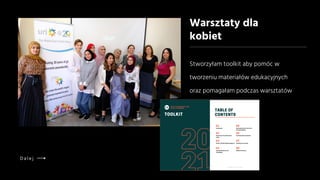 Stworzyłam toolkit aby pomóc w
tworzeniu materiałów edukacyjnych
oraz pomagałam podczas warsztatów
Warsztaty dla
kobiet
D a l e j
 