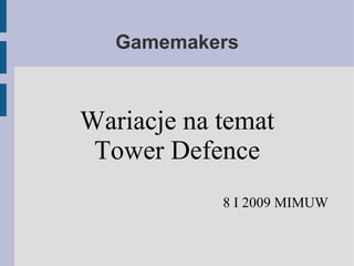 Gamemakers



Wariacje na temat
 Tower Defence
            8 I 2009 MIMUW
 