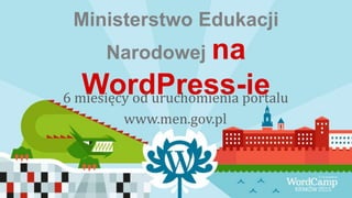 Ministerstwo Edukacji
Narodowej na
WordPress-ie6 miesięcy od uruchomienia portalu
www.men.gov.pl
 
