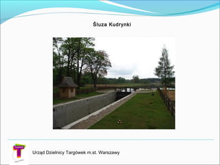 Śluza Kudrynki
Urząd Dzielnicy Targówek m.st. Warszawy
 
