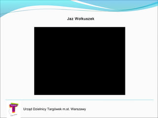 Jaz Wołkuszek
Urząd Dzielnicy Targówek m.st. Warszawy
 
