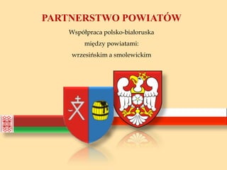 PARTNERSTWO POWIATÓW
   Współpraca polsko-białoruska
        między powiatami:
    wrzesińskim a smolewickim
 