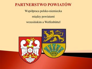PARTNERSTWO POWIATÓW
   Współpraca polsko-niemiecka
        między powiatami
    wrzesińskim a Wolfenbüttel
 