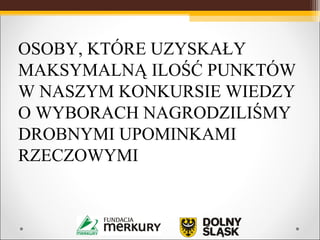 OSOBY, KTÓRE UZYSKAŁY
MAKSYMALNĄ ILOŚĆ PUNKTÓW
W NASZYM KONKURSIE WIEDZY
O WYBORACH NAGRODZILIŚMY
DROBNYMI UPOMINKAMI
RZECZOWYMI
 