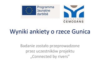 Wyniki ankiety o rzece Gunica
Badanie zostało przeprowadzone
przez uczestników projektu
„Connected by rivers”
 