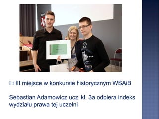 I i III miejsce w konkursie historycznym WSAiB
Sebastian Adamowicz ucz. kl. 3a odbiera indeks
wydziału prawa tej uczelni
 