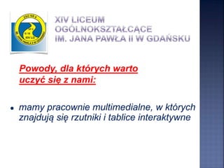 ● mamy pracownie multimedialne, w których
znajdują się rzutniki i tablice interaktywne
Powody, dla których warto
uczyć się z nami:
 