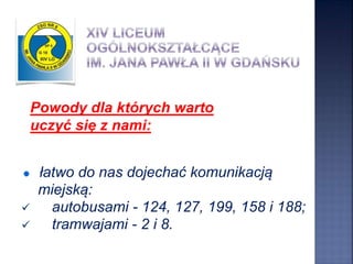łatwo do nas dojechać komunikacją
miejską:
 autobusami - 124, 127, 199, 158 i 188;
 tramwajami - 2 i 8.
Powody dla których warto
uczyć się z nami:
 