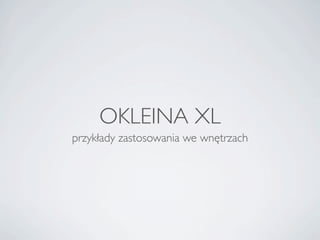 OKLEINA XL
przykłady zastosowania we wnętrzach
 