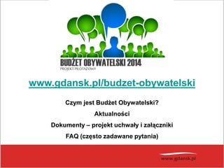 www.gdansk.pl/budzet-obywatelski
Czym jest Budżet Obywatelski?
Aktualności
Dokumenty – projekt uchwały i załączniki
FAQ (często zadawane pytania)

 