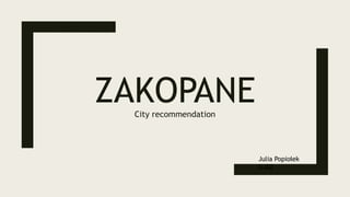 ZAKOPANE
City recommendation
Julia Popiołek
GJ02
 