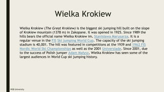 Wielka Krokiew
WSB University
Wielka Krokiew (The Great Krokiew) is the biggest ski jumping hill built on the slope
of Kro...